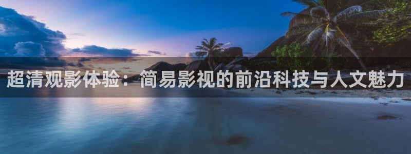 极速影院伦理：超清观影体验：简易影视的前沿科技与人文魅力