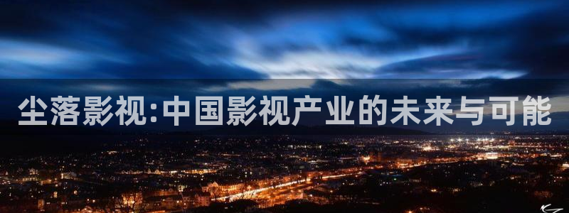 极速影院免费高清电影在线观看：尘落影视:中国影视产业的未来与可能