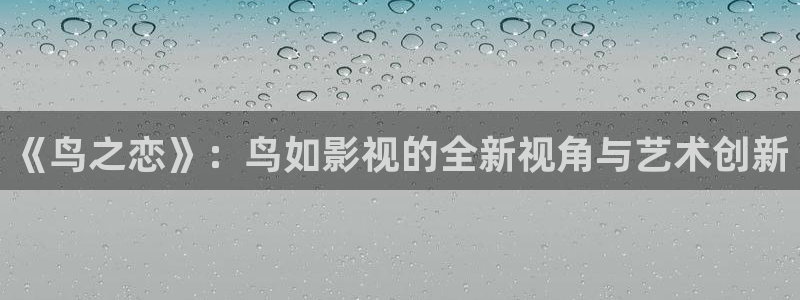极速影视大全：《鸟之恋》：鸟如影视的全新视角与艺术创新
